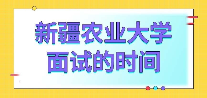 新疆農業大學在職研究生面試時間