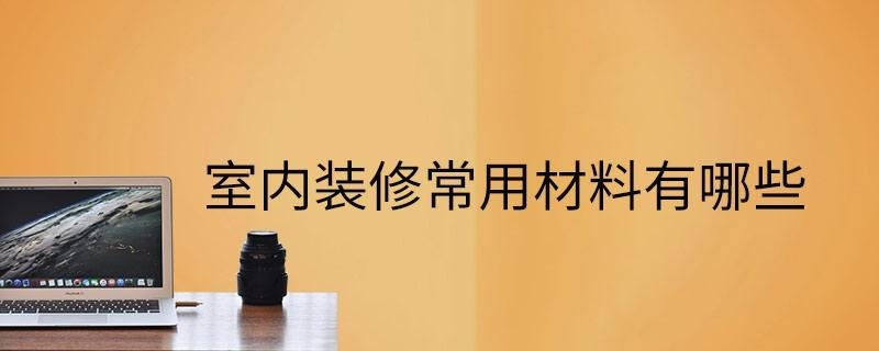 室内装修常用材料有哪些