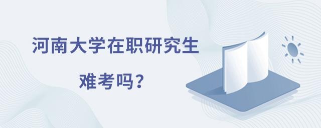 河南大学在职研究生难考吗?