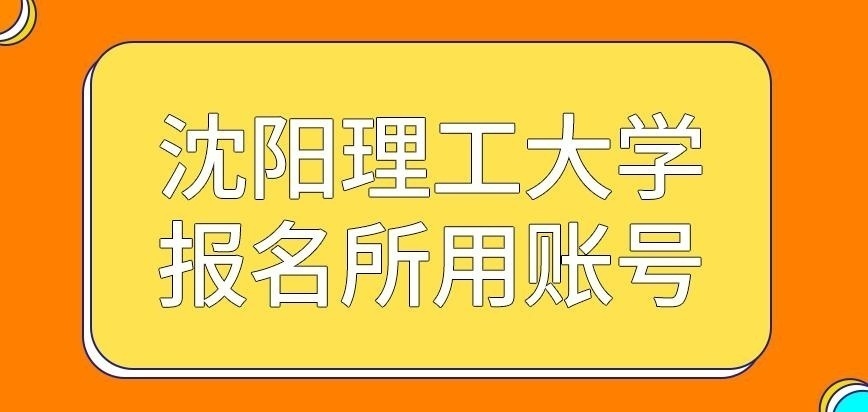 沈阳理工大学在职研究生报名所用账号咋拿呢