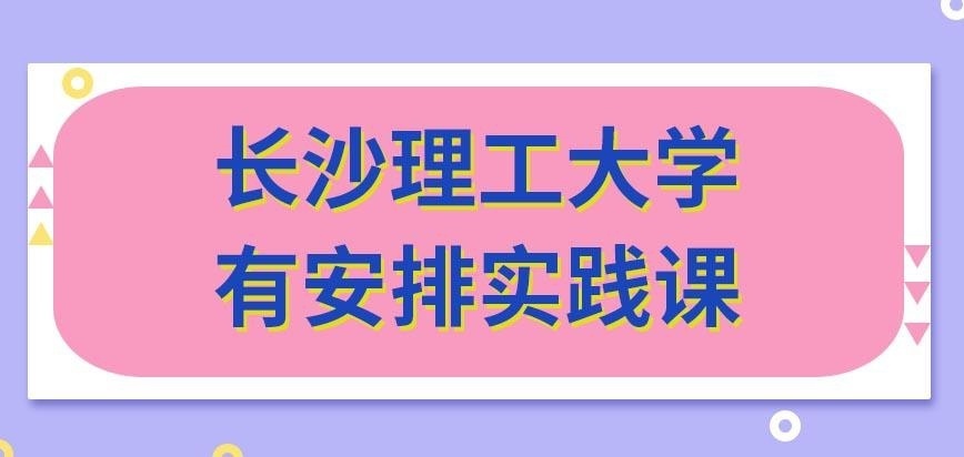 长沙理工大学在职研究生就读过程中会安排参加实践课吗