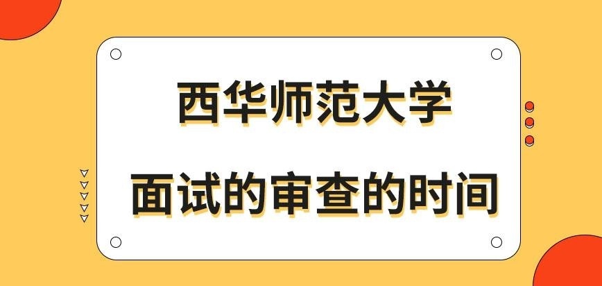西华师范大学在职研究生面试的审查在几月进行呢