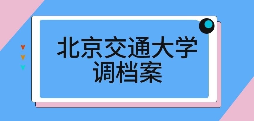 北京交通大学在职研究生调档案
