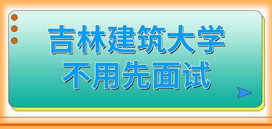 吉林建筑大学在职研究生先面试吗