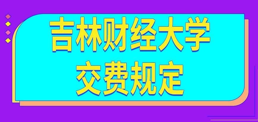 吉林财经大学在职研究生交费咋规定的呢