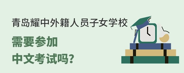青岛耀中外籍人员子女学校学生要参加中文考试吗