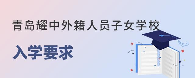 青岛耀中外籍人员子女学校入学要求