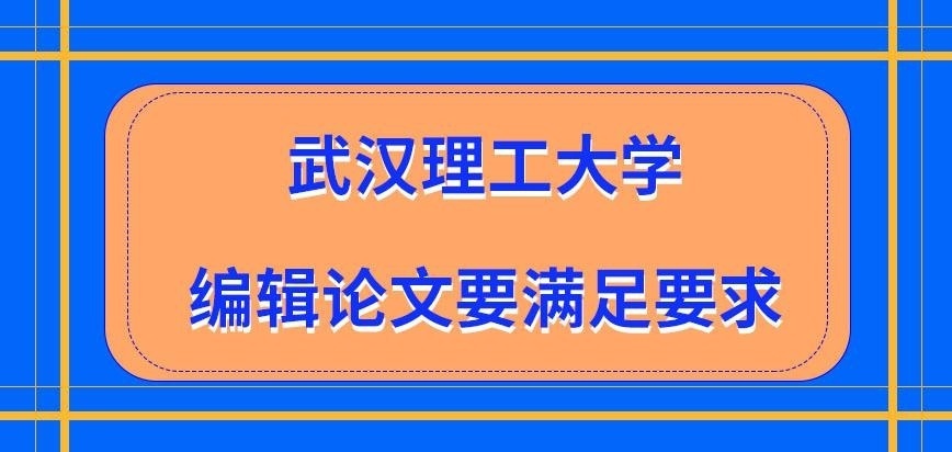 武汉理工大学在职研究生编辑论文要满足什么要求呢