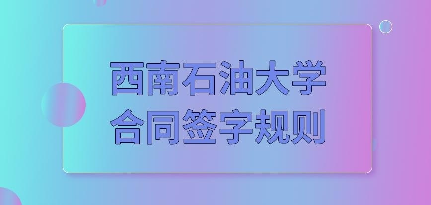 西南石油大学在职研究生合同签字规则咋定呢
