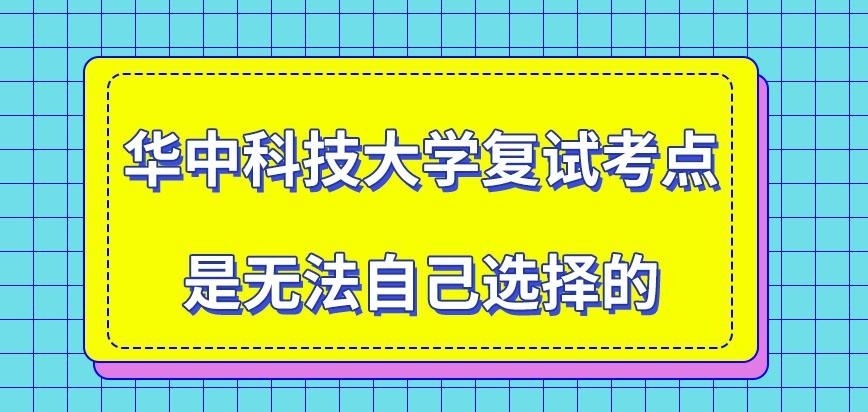 华中科技大学在职研究生复试的考点可自己选择吗