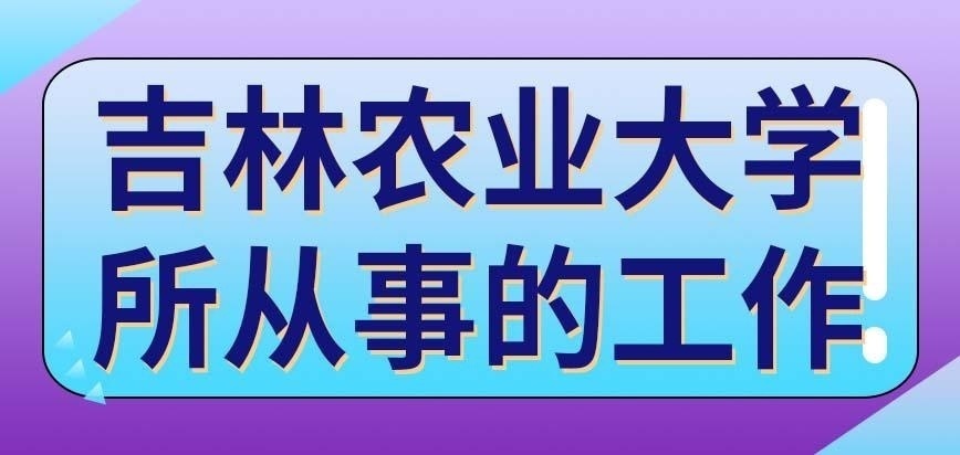 吉林农业大学在职研究生所从事的工作