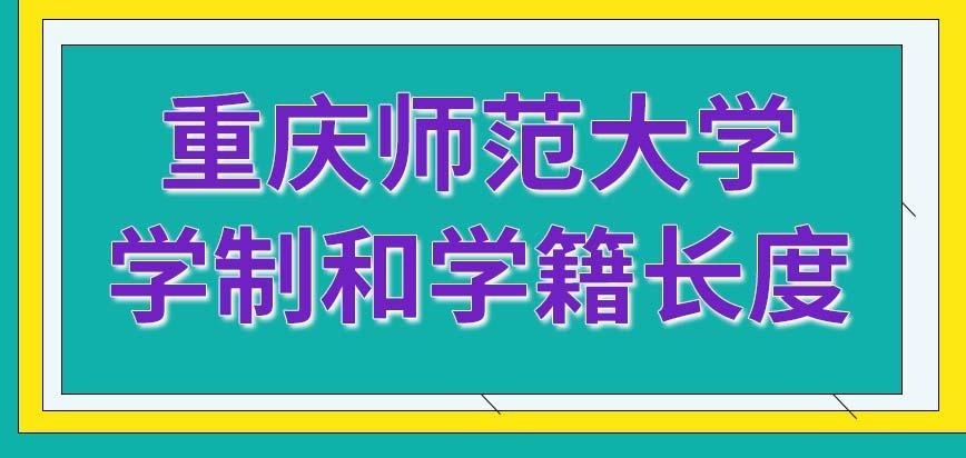 重庆师范大学在职研究生学制和学籍分别有多长呢