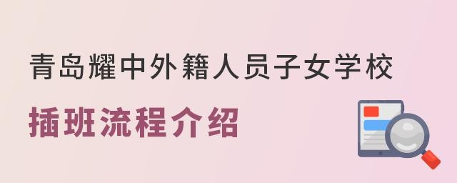 青岛耀中外籍人员子女学校插班入学流程介绍