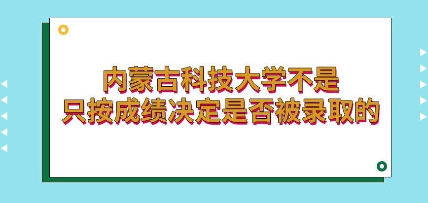 内蒙古科技大学在职研究生就按成绩决定是否被录取吗