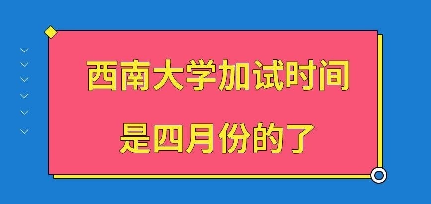 西南大学在职研究生去加试的时间是几月呢