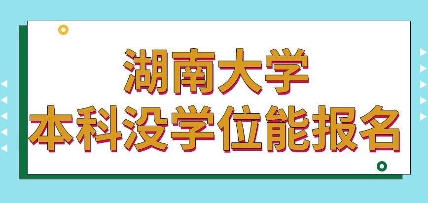 湖南大学在职研究生本科学历没学位会让报名吗