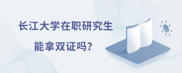 长江大学在职研究生能拿双证吗