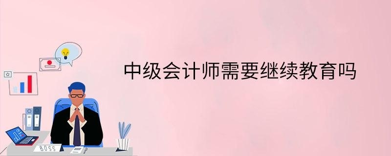 中级会计师需要继续教育吗