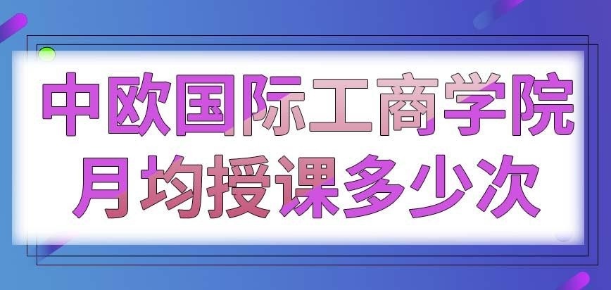 中欧国际工商学院在职研究生月均授课几次呢