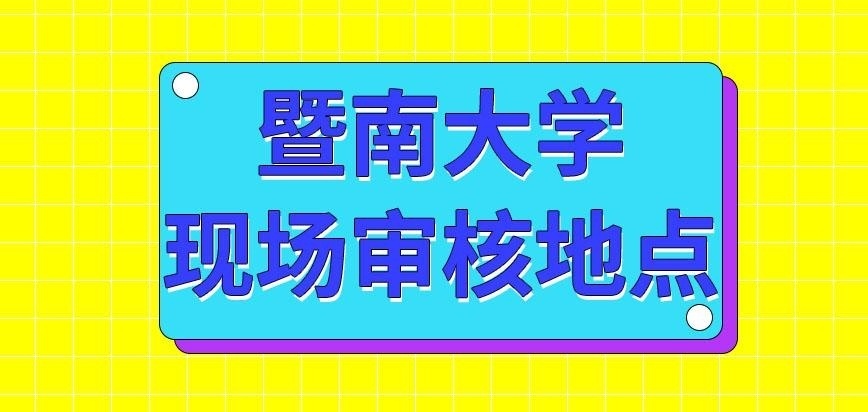 暨南大学在职研究生现场审查地点是哪里呢
