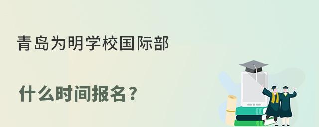青岛为明学校国际部什么时间报名?