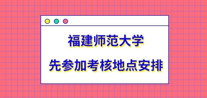 福建师范大学在职研究生先参加考核的地点所设定在哪呢