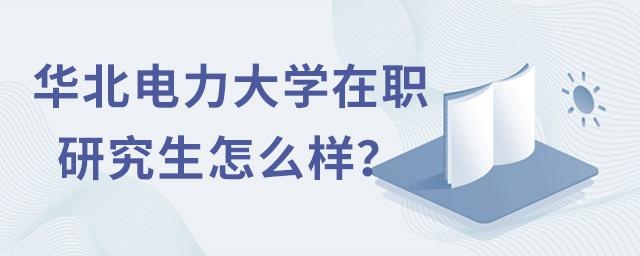 华北电力大学在职研究生怎么样？