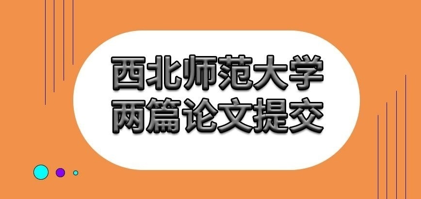 西北师范大学在职研究生两篇论文都写完再提交吗