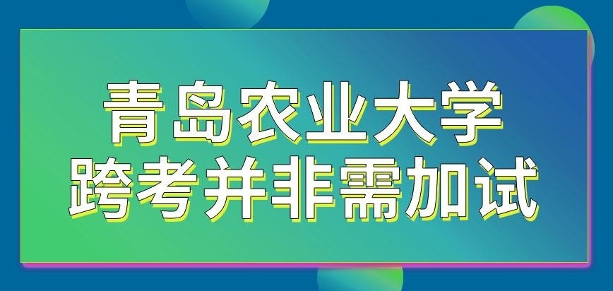 青岛农业大学在职研究生去跨考是少不了加试吗