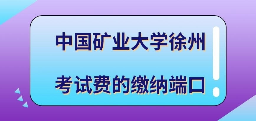 中国矿业大学徐州在职研究生考试费应当在哪缴纳呢