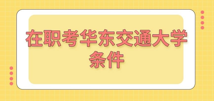在职考华东交通大学在职研究生的条件