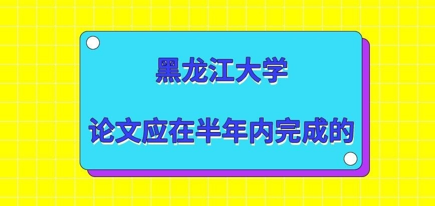 黑龙江大学在职研究生编辑论文需在多久内完成呢