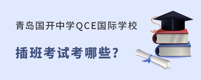 青岛国开中学QCE国际学校插班考试内容有哪些?