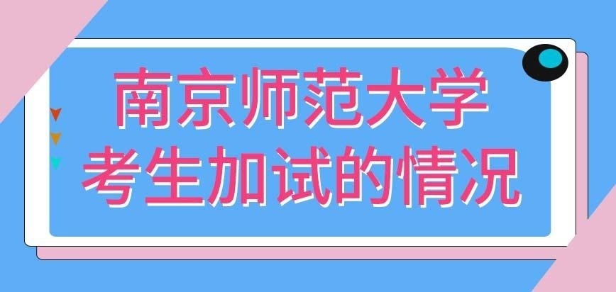 南京师范大学在职研究生让考生加试的是哪种情况呢