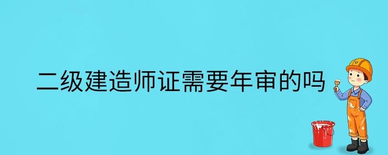 二级建造师证需要年审的吗