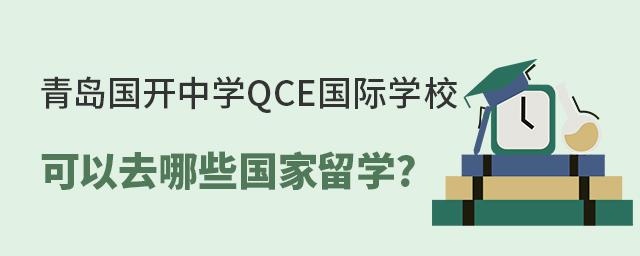 青岛国开中学QCE国际学校可以去哪些国家留学?