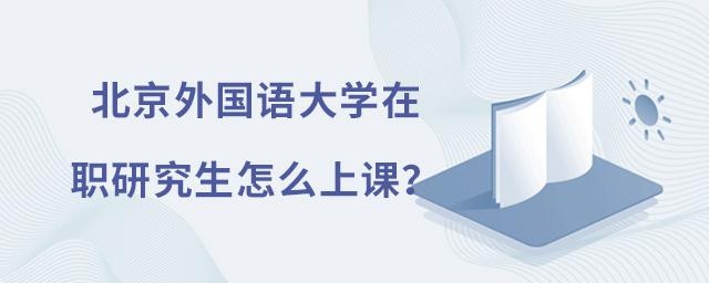北京外国语大学在职研究生怎么上课？