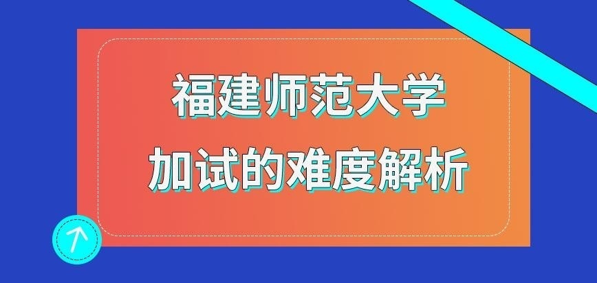福建师范大学在职研究生加试难度究竟是怎样的呢