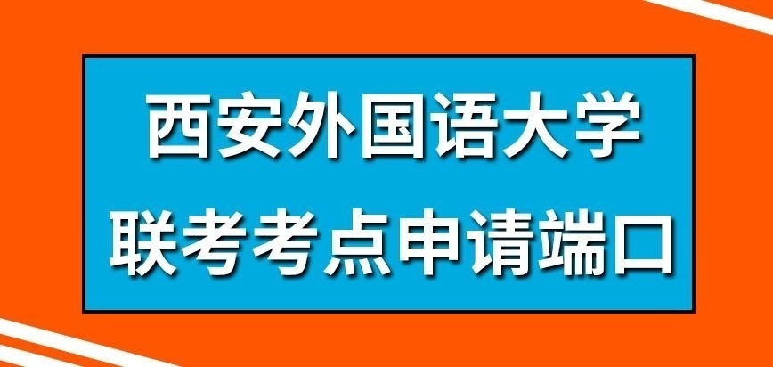 西安外国语大学在职研究生联考考点在哪申请呢