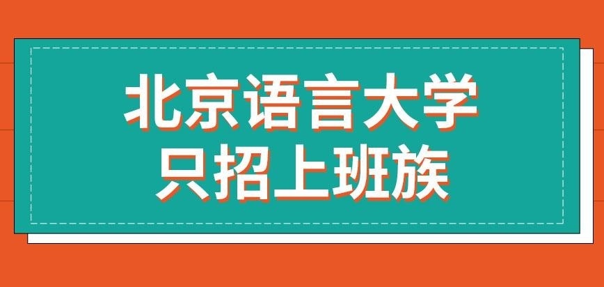 北京语言大学在职研究生只招上班族来进修吗