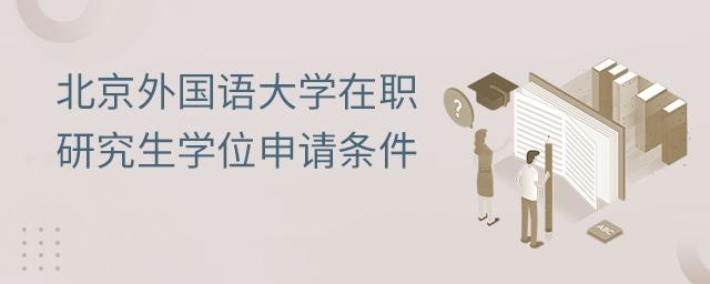 北京外国语大学在职研究生学位申请条件.jpg