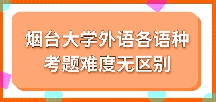 烟台大学在职研究生外语各语种考题难度有区别吗