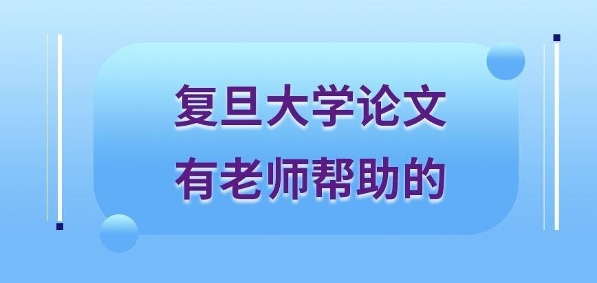 复旦大学在职研究生论文有老师帮助吗