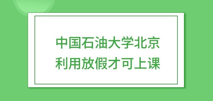 中国石油大学北京在职研究生利用放假才可上课吗