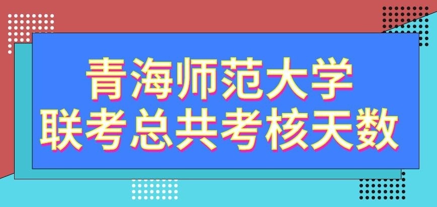 青海师范大学在职研究生联考总共考多久呢