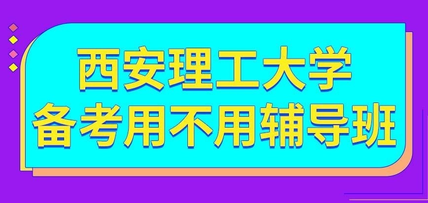 备考西安理工大学在职研究生的时候用不用进辅导班呢