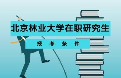 北京林业大学在职研究生报考条件.jpg