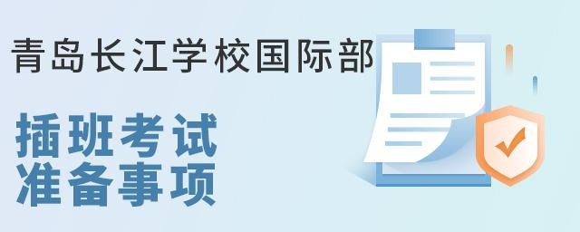 青岛长江学校国际部插班考试准备事项