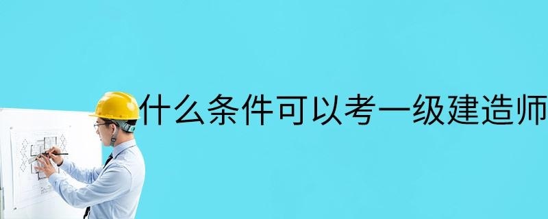 什么条件可以考一级建造师