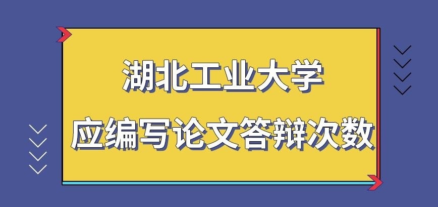 湖北工业大学在职研究生应编写论文需答辩几次呢